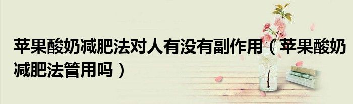 蘋果酸奶減肥法對人有沒有副作用（蘋果酸奶減肥法管用嗎）