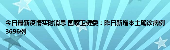 今日最新疫情實時消息 國家衛(wèi)健委：昨日新增本土確診病例3696例
