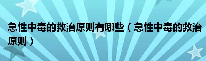 急性中毒的救治原則有哪些（急性中毒的救治原則）
