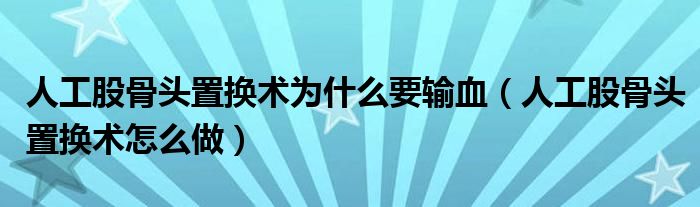 人工股骨頭置換術(shù)為什么要輸血（人工股骨頭置換術(shù)怎么做）