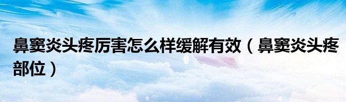 鼻竇炎頭疼厲害怎么樣緩解有效(鼻竇炎頭疼部位)
