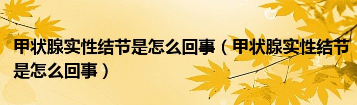甲狀腺實(shí)性結(jié)節(jié)是怎么回事（甲狀腺實(shí)性結(jié)節(jié)是怎么回事）