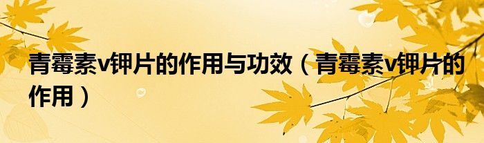 青霉素v鉀片的作用與功效（青霉素v鉀片的作用）