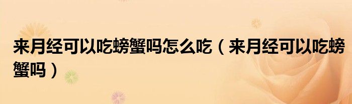 來月經(jīng)可以吃螃蟹嗎怎么吃（來月經(jīng)可以吃螃蟹嗎）