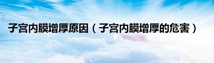 子宮內(nèi)膜增厚原因（子宮內(nèi)膜增厚的危害）