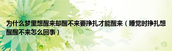 為什么夢里想醒來卻醒不來要掙扎才能醒來（睡覺時掙扎想醒醒不來怎么回事）