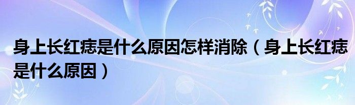 身上長(zhǎng)紅痣是什么原因怎樣消除（身上長(zhǎng)紅痣是什么原因）