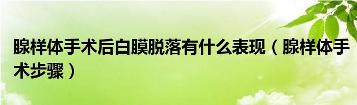 腺樣體手術(shù)后白膜脫落有什么表現(xiàn)（腺樣體手術(shù)步驟）