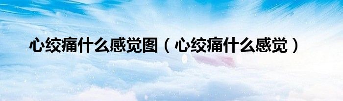 心絞痛什么感覺圖（心絞痛什么感覺）