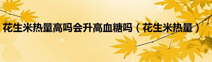 花生米熱量高嗎會升高血糖嗎（花生米熱量）
