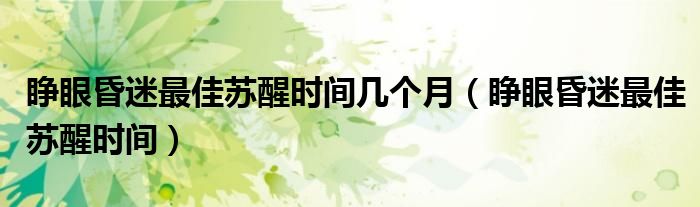 睜眼昏迷最佳蘇醒時(shí)間幾個(gè)月（睜眼昏迷最佳蘇醒時(shí)間）