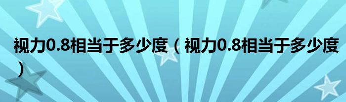 視力0.8相當于多少度（視力0.8相當于多少度）