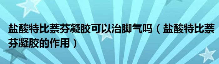 鹽酸特比萘芬凝膠可以治腳氣嗎（鹽酸特比萘芬凝膠的作用）
