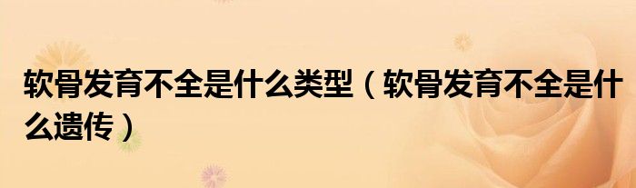 軟骨發(fā)育不全是什么類型（軟骨發(fā)育不全是什么遺傳）