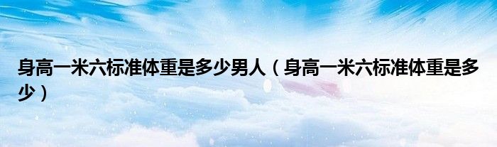 身高一米六標準體重是多少男人（身高一米六標準體重是多少）