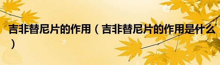 吉非替尼片的作用（吉非替尼片的作用是什么）
