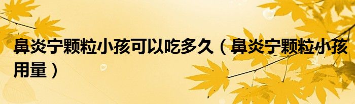 鼻炎寧顆粒小孩可以吃多久（鼻炎寧顆粒小孩用量）