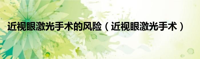 近視眼激光手術(shù)的風(fēng)險(xiǎn)（近視眼激光手術(shù)）