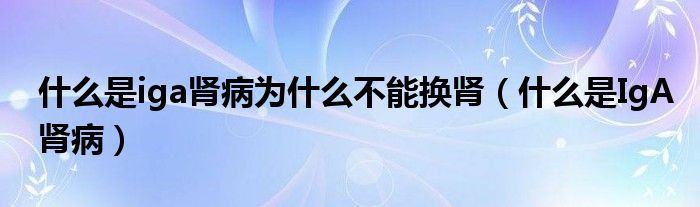 什么是iga腎病為什么不能換腎（什么是IgA腎?。?class='thumb lazy' /></a>
		    <header>
		<h2><a  href=