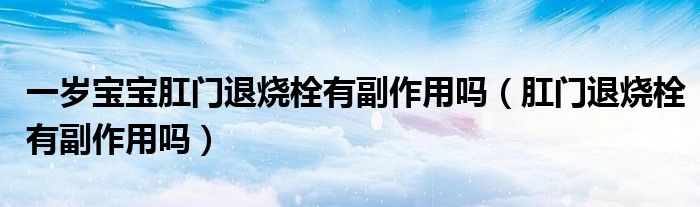 一歲寶寶肛門退燒栓有副作用嗎（肛門退燒栓有副作用嗎）
