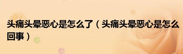 頭痛頭暈惡心是怎么了（頭痛頭暈惡心是怎么回事）