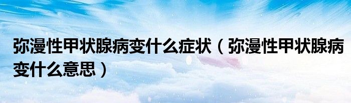 彌漫性甲狀腺病變什么癥狀(彌漫性甲狀腺病變什么意思)