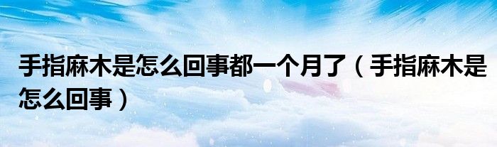 手指麻木是怎么回事都一個(gè)月了（手指麻木是怎么回事）