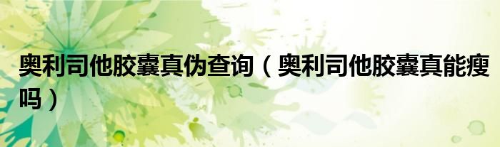 奧利司他膠囊真?zhèn)尾樵儯▕W利司他膠囊真能瘦嗎)