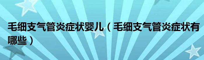毛細(xì)支氣管炎癥狀嬰兒（毛細(xì)支氣管炎癥狀有哪些）