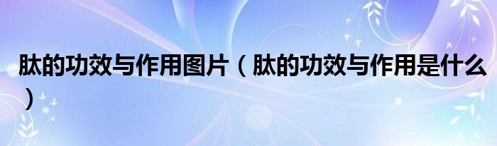 肽的功效與作用圖片（肽的功效與作用是什么）