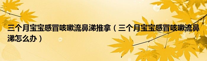 三個月寶寶感冒咳嗽流鼻涕推拿（三個月寶寶感冒咳嗽流鼻涕怎么辦）
