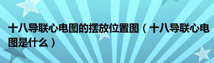 十八導聯(lián)心電圖的擺放位置圖（十八導聯(lián)心電圖是什么）