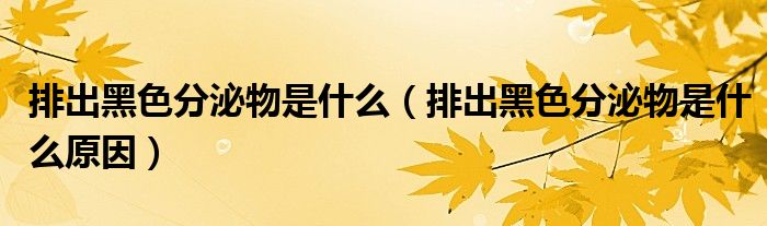 排出黑色分泌物是什么（排出黑色分泌物是什么原因）