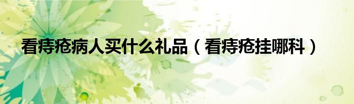 看痔瘡病人買(mǎi)什么禮品（看痔瘡掛哪科）