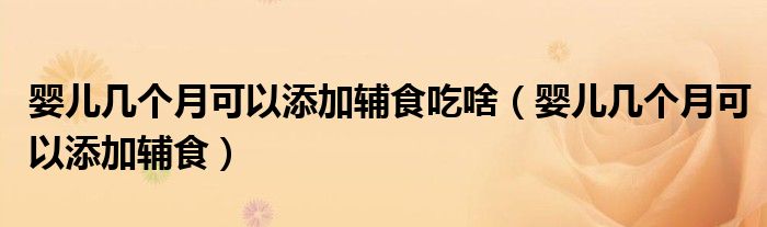 嬰兒幾個(gè)月可以添加輔食吃啥（嬰兒幾個(gè)月可以添加輔食）