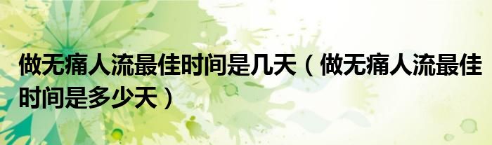 做無痛人流最佳時間是幾天（做無痛人流最佳時間是多少天）