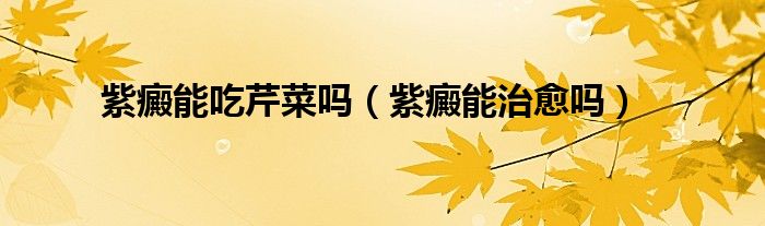 紫癜能吃芹菜嗎（紫癜能治愈嗎）