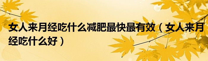 女人來月經(jīng)吃什么減肥最快最有效（女人來月經(jīng)吃什么好）