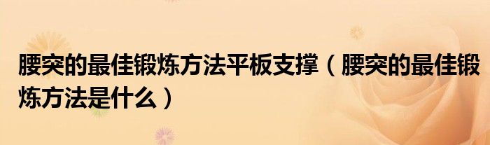 腰突的最佳鍛煉方法平板支撐（腰突的最佳鍛煉方法是什么）