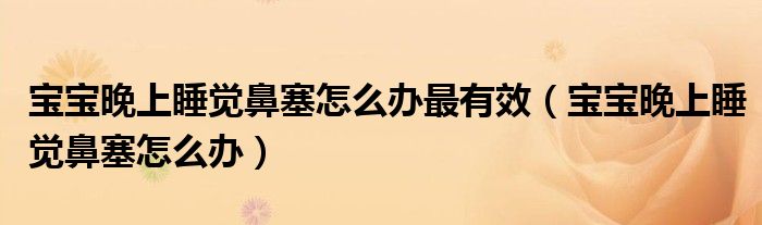 寶寶晚上睡覺(jué)鼻塞怎么辦最有效（寶寶晚上睡覺(jué)鼻塞怎么辦）