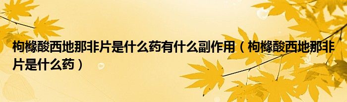枸櫞酸西地那非片是什么藥有什么副作用（枸櫞酸西地那非片是什么藥）