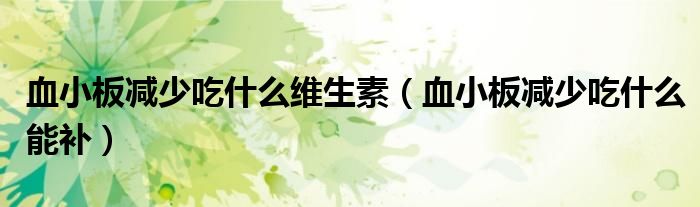 血小板減少吃什么維生素（血小板減少吃什么能補）