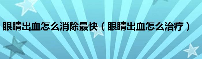眼睛出血怎么消除最快（眼睛出血怎么治療）