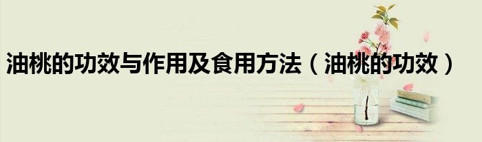 油桃的功效與作用及食用方法（油桃的功效）