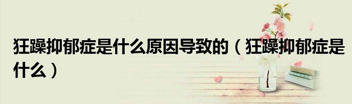 狂躁抑郁癥是什么原因?qū)е碌模裨暌钟舭Y是什么）