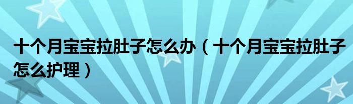 十個月寶寶拉肚子怎么辦（十個月寶寶拉肚子怎么護理）