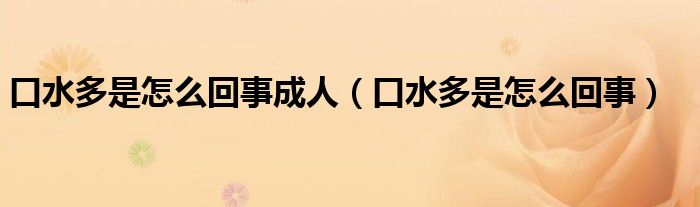 口水多是怎么回事成人（口水多是怎么回事）