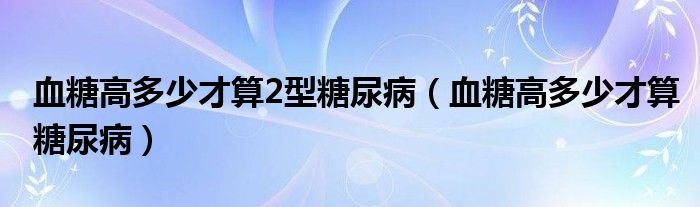 血糖高多少才算2型糖尿?。ㄑ歉叨嗌俨潘闾悄虿。?class='thumb lazy' /></a>
		    <header>
		<h2><a  href=