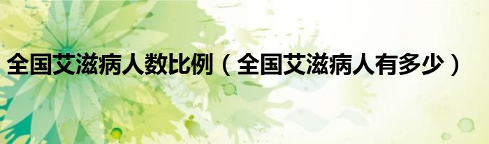 全國(guó)艾滋病人數(shù)比例（全國(guó)艾滋病人有多少）