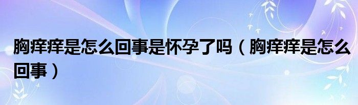 胸癢癢是怎么回事是懷孕了嗎（胸癢癢是怎么回事）